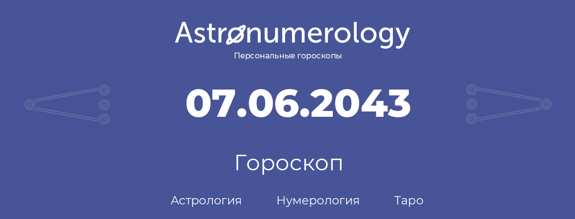 гороскоп астрологии, нумерологии и таро по дню рождения 07.06.2043 (07 июня 2043, года)