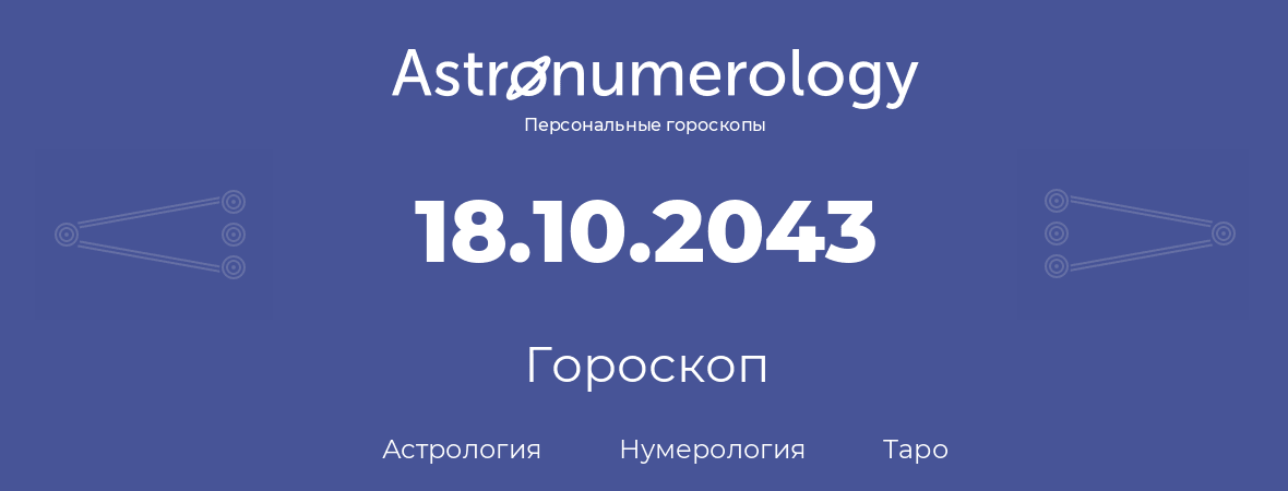 гороскоп астрологии, нумерологии и таро по дню рождения 18.10.2043 (18 октября 2043, года)