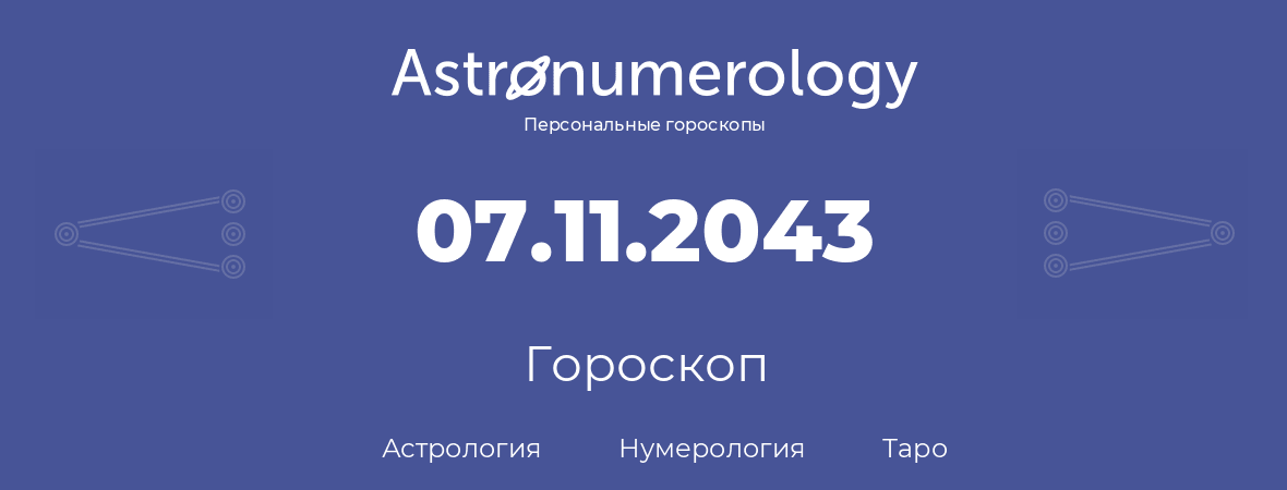 гороскоп астрологии, нумерологии и таро по дню рождения 07.11.2043 (07 ноября 2043, года)