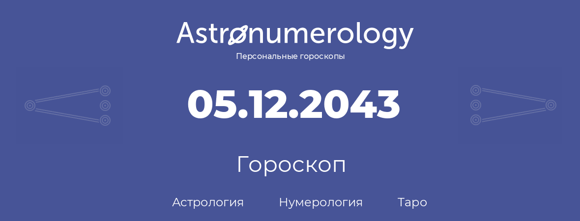гороскоп астрологии, нумерологии и таро по дню рождения 05.12.2043 (05 декабря 2043, года)
