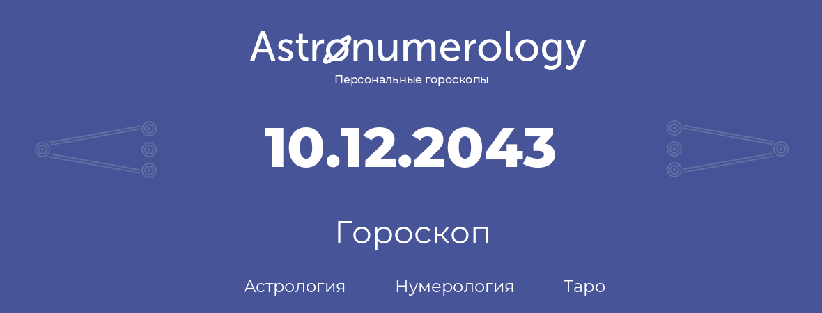 гороскоп астрологии, нумерологии и таро по дню рождения 10.12.2043 (10 декабря 2043, года)