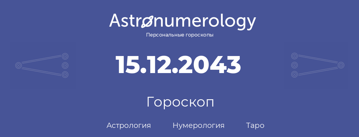 гороскоп астрологии, нумерологии и таро по дню рождения 15.12.2043 (15 декабря 2043, года)