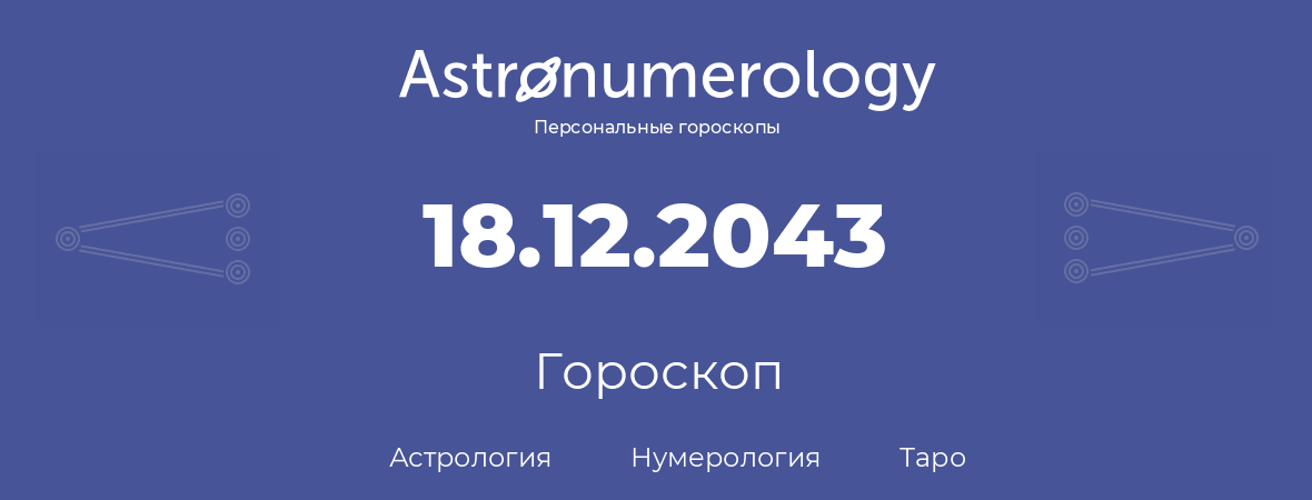 гороскоп астрологии, нумерологии и таро по дню рождения 18.12.2043 (18 декабря 2043, года)