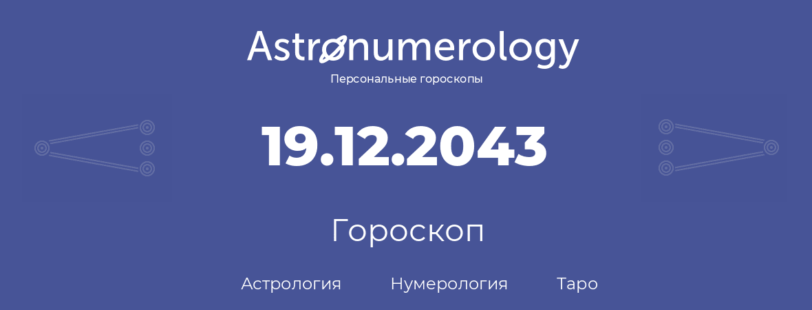 гороскоп астрологии, нумерологии и таро по дню рождения 19.12.2043 (19 декабря 2043, года)