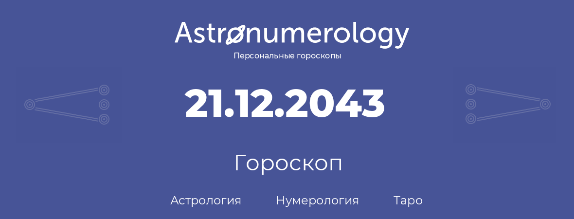 гороскоп астрологии, нумерологии и таро по дню рождения 21.12.2043 (21 декабря 2043, года)