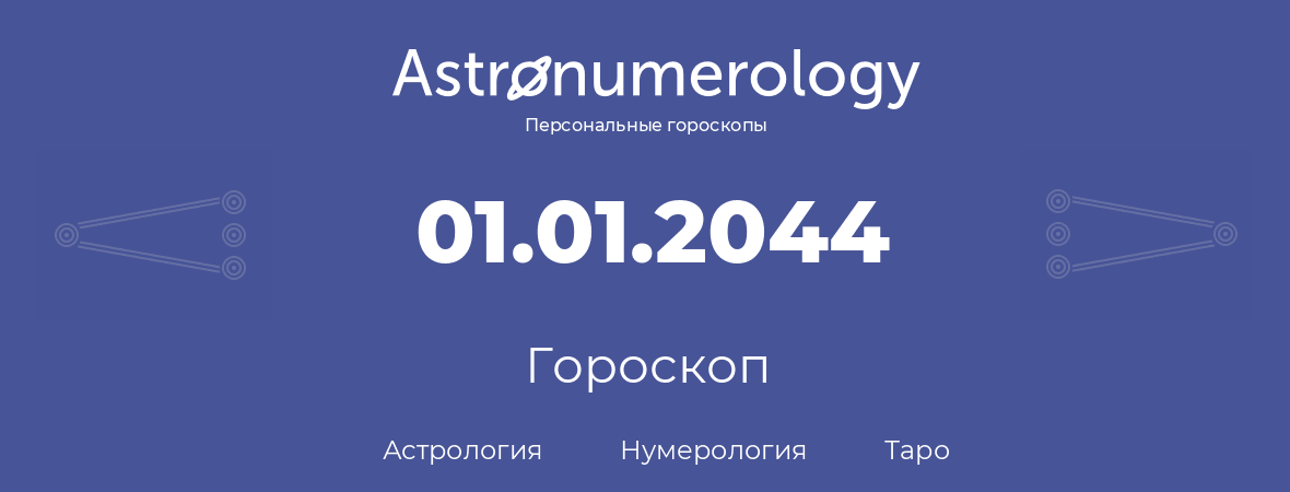 гороскоп астрологии, нумерологии и таро по дню рождения 01.01.2044 (01 января 2044, года)