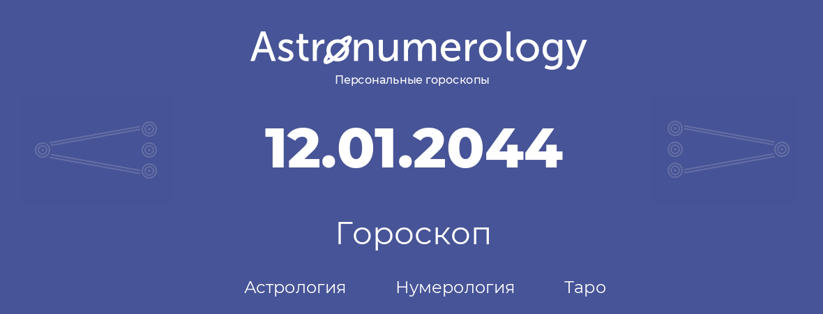 гороскоп астрологии, нумерологии и таро по дню рождения 12.01.2044 (12 января 2044, года)