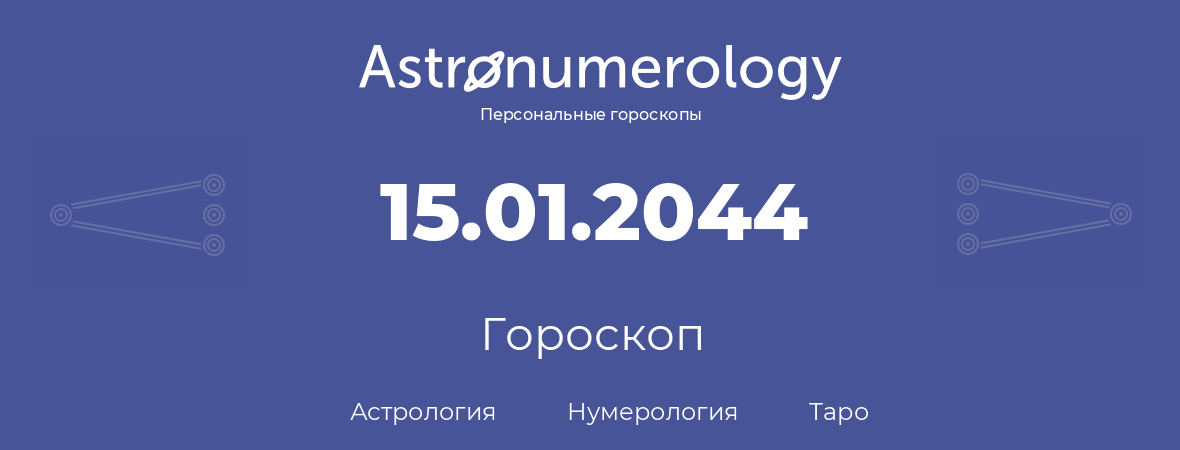 гороскоп астрологии, нумерологии и таро по дню рождения 15.01.2044 (15 января 2044, года)