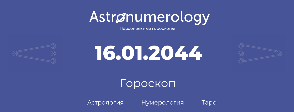 гороскоп астрологии, нумерологии и таро по дню рождения 16.01.2044 (16 января 2044, года)