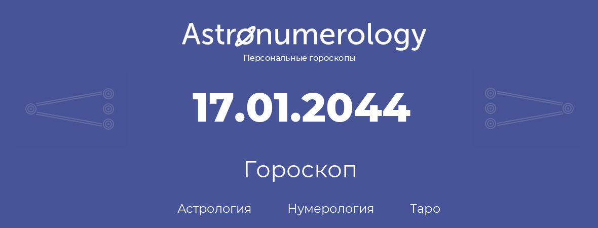 гороскоп астрологии, нумерологии и таро по дню рождения 17.01.2044 (17 января 2044, года)