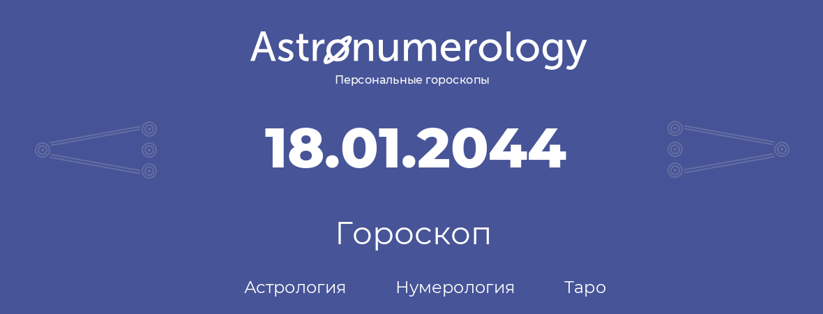 гороскоп астрологии, нумерологии и таро по дню рождения 18.01.2044 (18 января 2044, года)