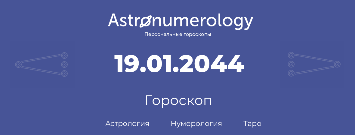 гороскоп астрологии, нумерологии и таро по дню рождения 19.01.2044 (19 января 2044, года)