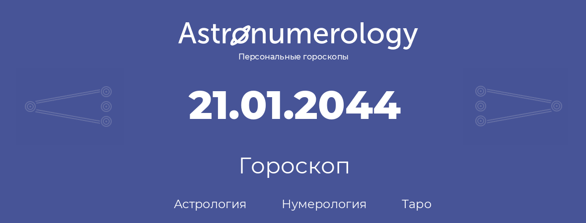 гороскоп астрологии, нумерологии и таро по дню рождения 21.01.2044 (21 января 2044, года)