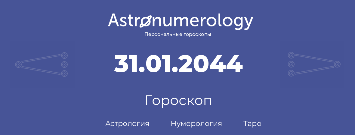 гороскоп астрологии, нумерологии и таро по дню рождения 31.01.2044 (31 января 2044, года)