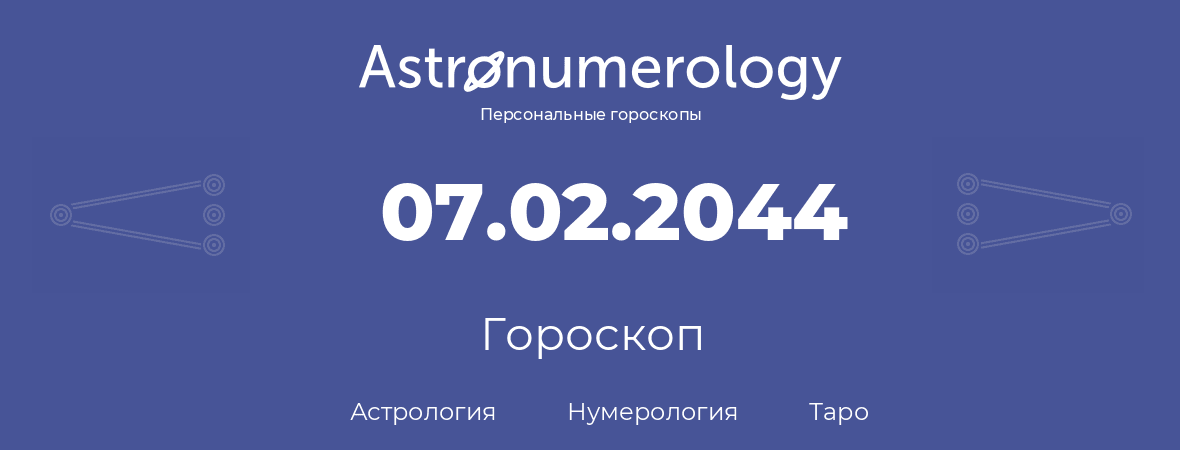 гороскоп астрологии, нумерологии и таро по дню рождения 07.02.2044 (07 февраля 2044, года)