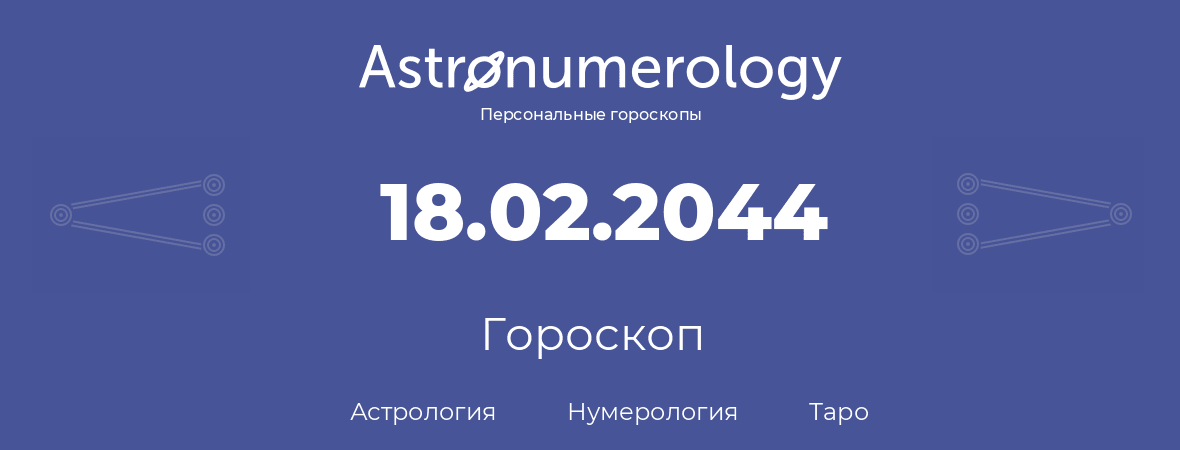 гороскоп астрологии, нумерологии и таро по дню рождения 18.02.2044 (18 февраля 2044, года)