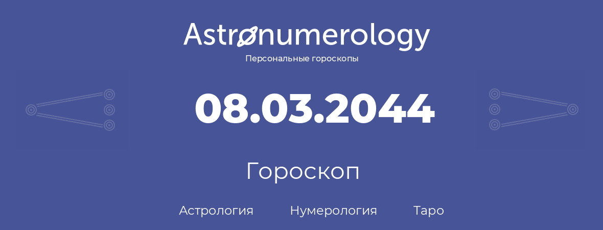 гороскоп астрологии, нумерологии и таро по дню рождения 08.03.2044 (08 марта 2044, года)