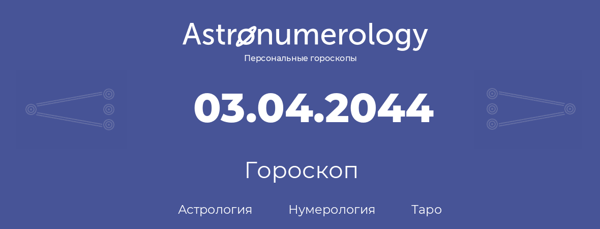 гороскоп астрологии, нумерологии и таро по дню рождения 03.04.2044 (03 апреля 2044, года)