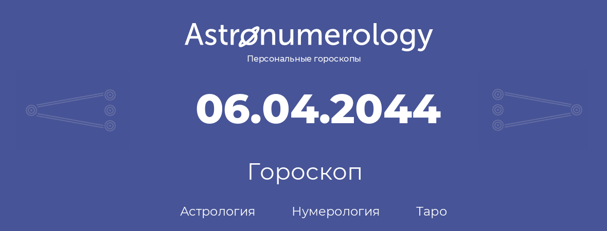 гороскоп астрологии, нумерологии и таро по дню рождения 06.04.2044 (06 апреля 2044, года)