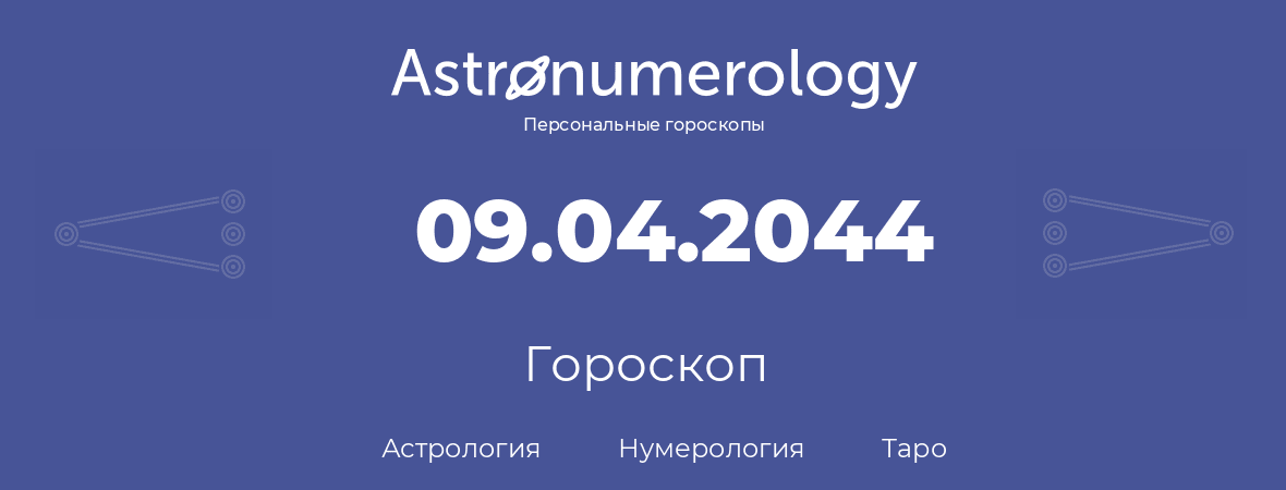 гороскоп астрологии, нумерологии и таро по дню рождения 09.04.2044 (9 апреля 2044, года)