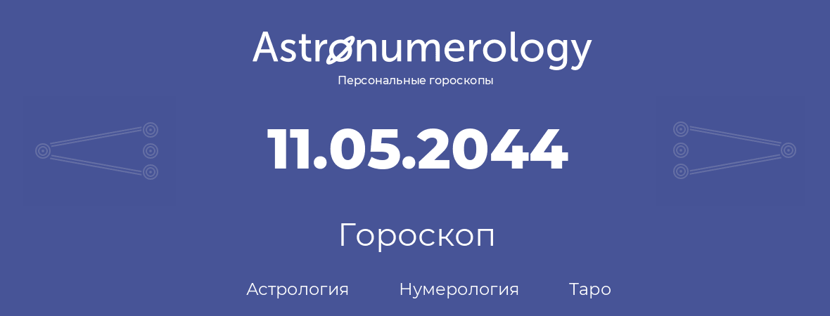 гороскоп астрологии, нумерологии и таро по дню рождения 11.05.2044 (11 мая 2044, года)