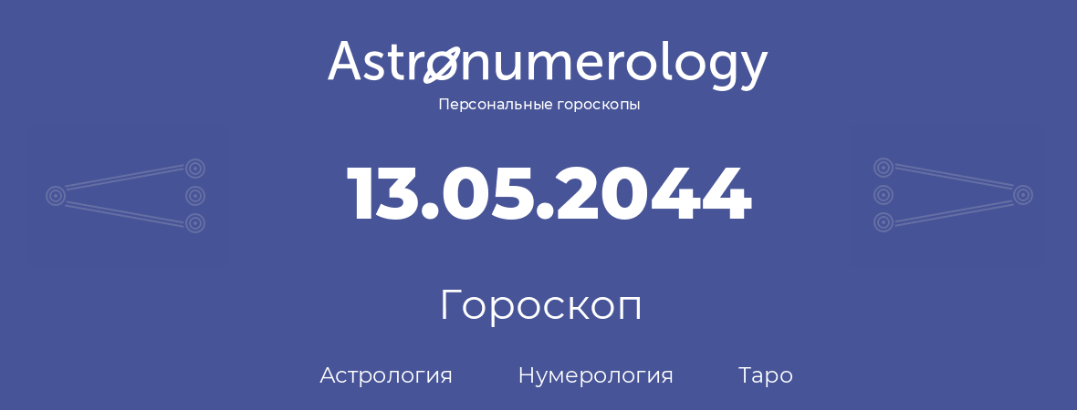 гороскоп астрологии, нумерологии и таро по дню рождения 13.05.2044 (13 мая 2044, года)