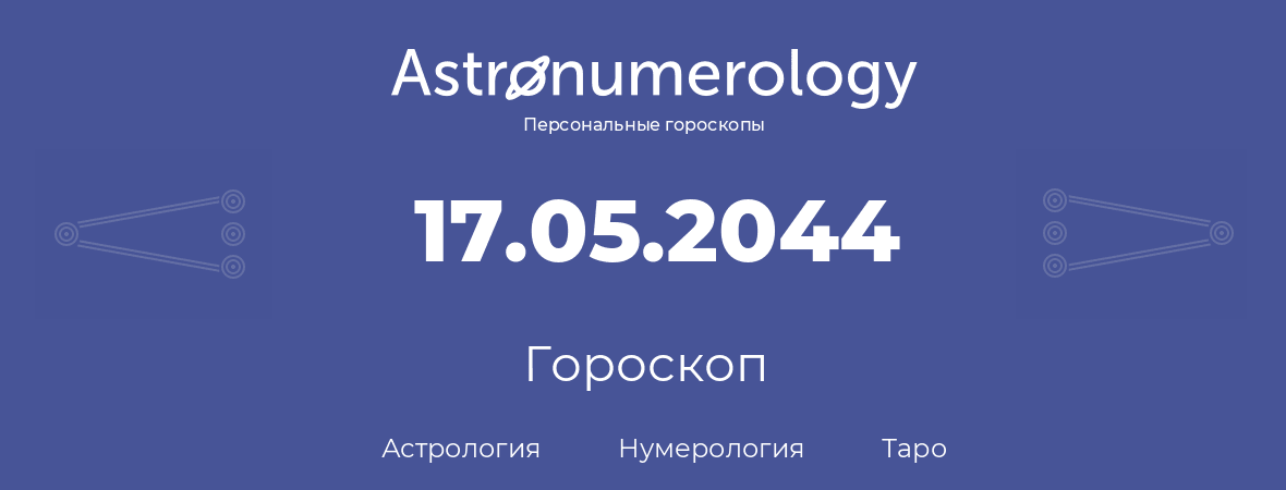 гороскоп астрологии, нумерологии и таро по дню рождения 17.05.2044 (17 мая 2044, года)