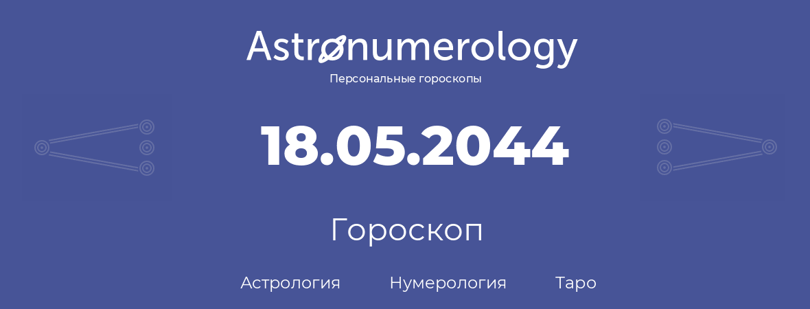 гороскоп астрологии, нумерологии и таро по дню рождения 18.05.2044 (18 мая 2044, года)