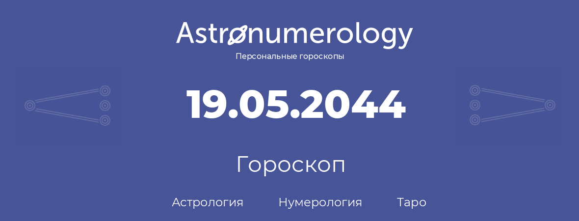 гороскоп астрологии, нумерологии и таро по дню рождения 19.05.2044 (19 мая 2044, года)