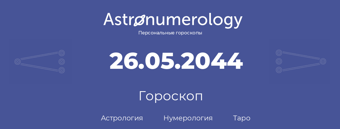 гороскоп астрологии, нумерологии и таро по дню рождения 26.05.2044 (26 мая 2044, года)