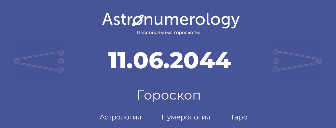 гороскоп астрологии, нумерологии и таро по дню рождения 11.06.2044 (11 июня 2044, года)