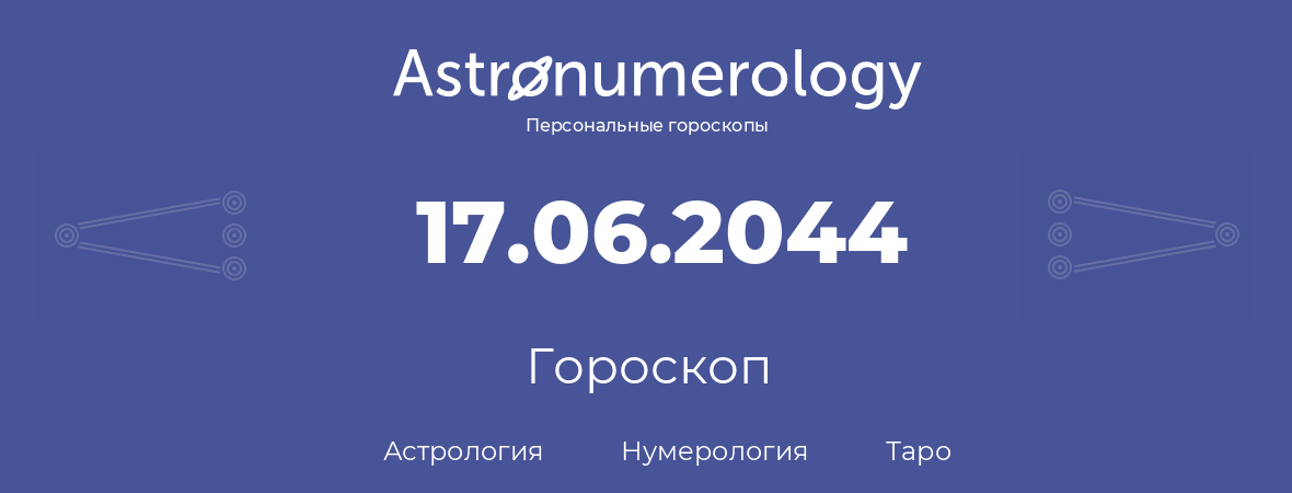 гороскоп астрологии, нумерологии и таро по дню рождения 17.06.2044 (17 июня 2044, года)