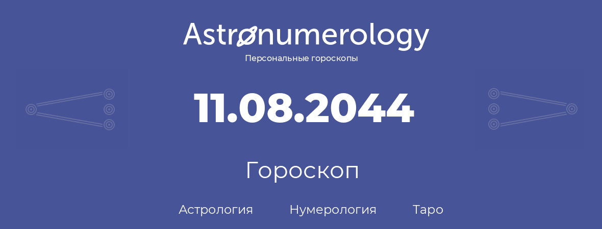 гороскоп астрологии, нумерологии и таро по дню рождения 11.08.2044 (11 августа 2044, года)