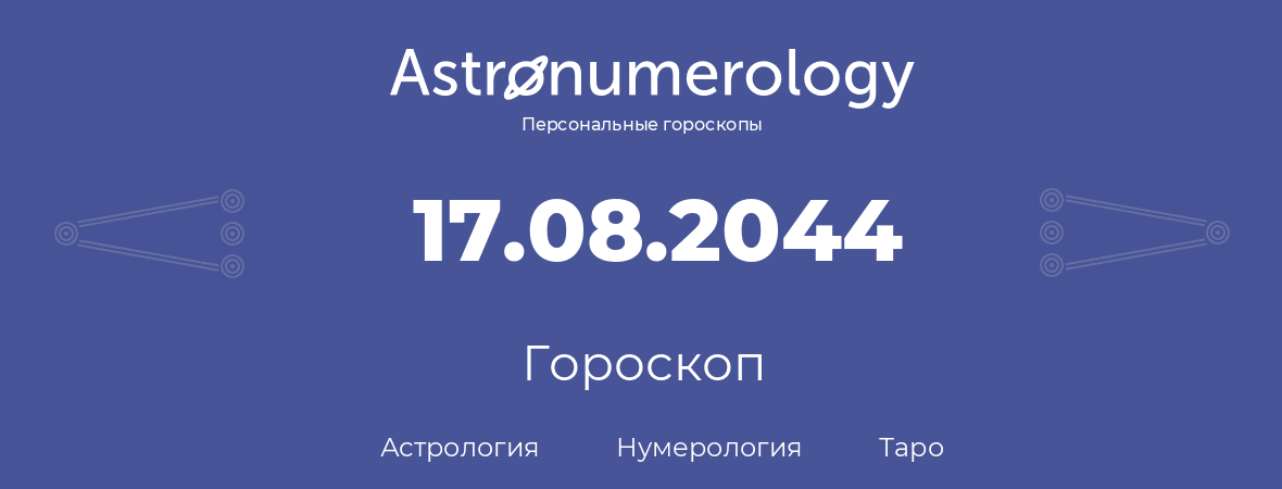 гороскоп астрологии, нумерологии и таро по дню рождения 17.08.2044 (17 августа 2044, года)
