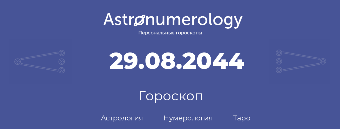 гороскоп астрологии, нумерологии и таро по дню рождения 29.08.2044 (29 августа 2044, года)