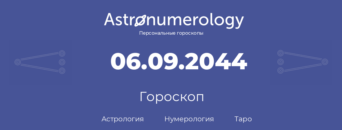 гороскоп астрологии, нумерологии и таро по дню рождения 06.09.2044 (06 сентября 2044, года)