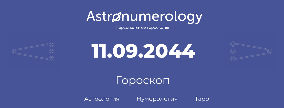гороскоп астрологии, нумерологии и таро по дню рождения 11.09.2044 (11 сентября 2044, года)