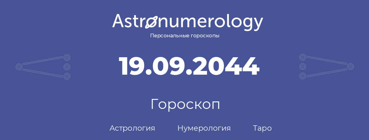 гороскоп астрологии, нумерологии и таро по дню рождения 19.09.2044 (19 сентября 2044, года)