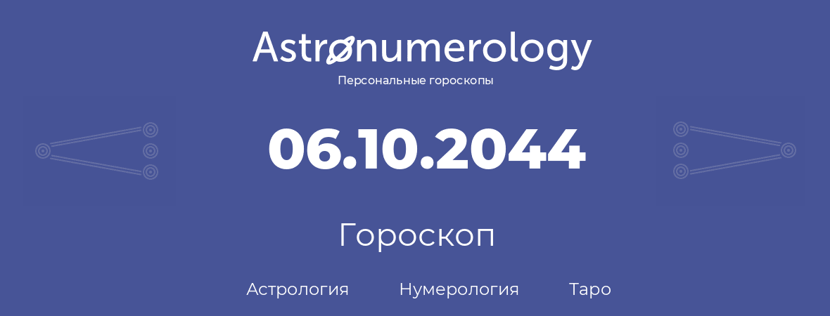 гороскоп астрологии, нумерологии и таро по дню рождения 06.10.2044 (06 октября 2044, года)