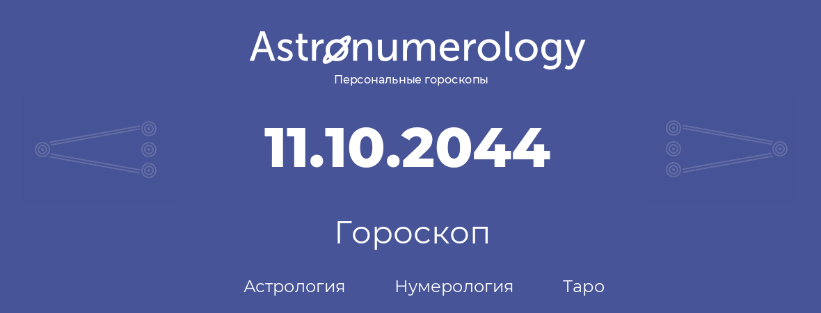 гороскоп астрологии, нумерологии и таро по дню рождения 11.10.2044 (11 октября 2044, года)