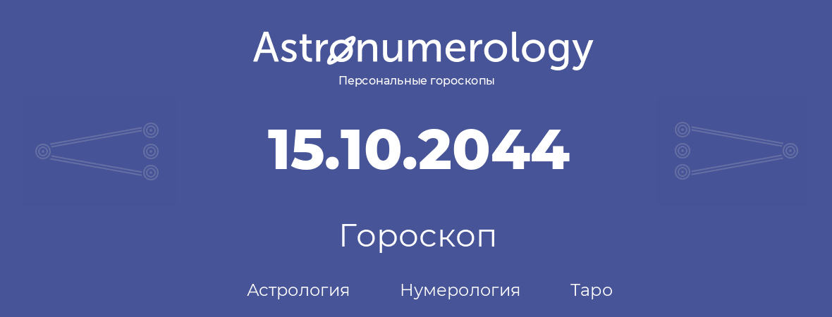 гороскоп астрологии, нумерологии и таро по дню рождения 15.10.2044 (15 октября 2044, года)