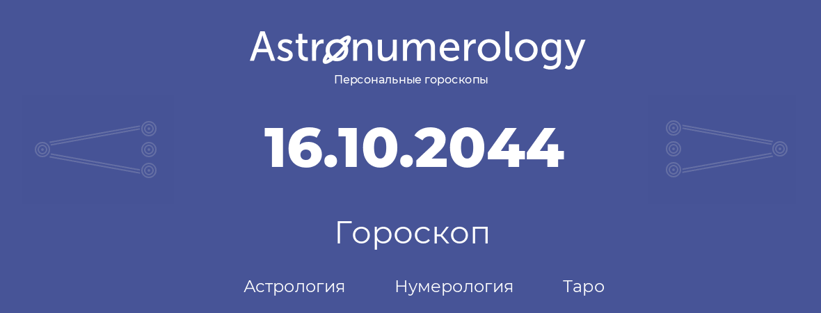 гороскоп астрологии, нумерологии и таро по дню рождения 16.10.2044 (16 октября 2044, года)