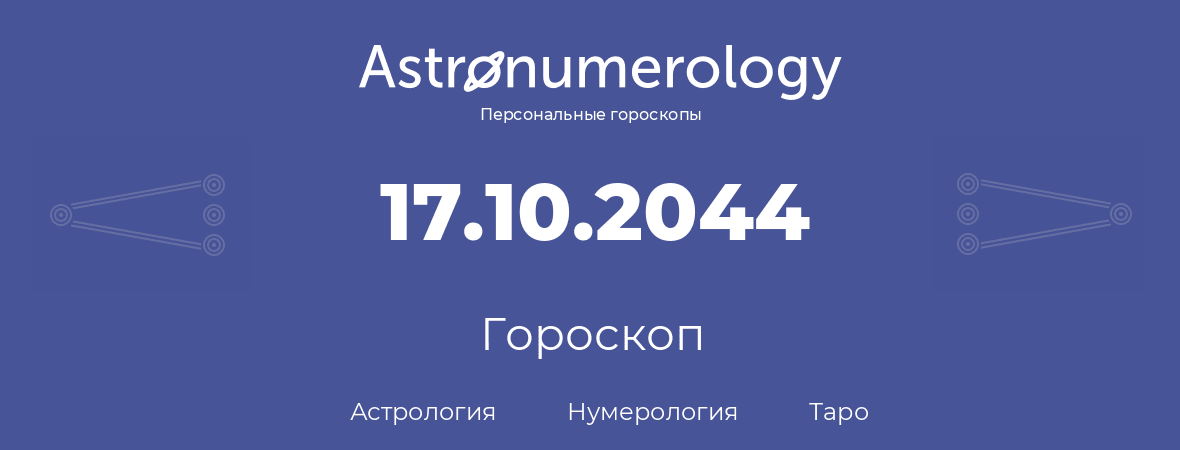 гороскоп астрологии, нумерологии и таро по дню рождения 17.10.2044 (17 октября 2044, года)