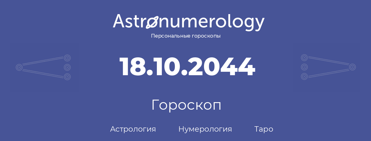 гороскоп астрологии, нумерологии и таро по дню рождения 18.10.2044 (18 октября 2044, года)