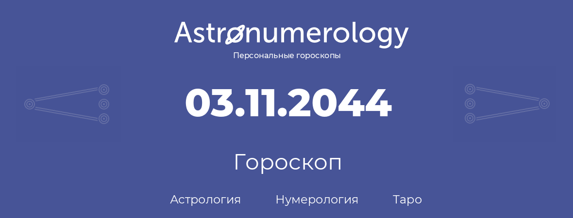 гороскоп астрологии, нумерологии и таро по дню рождения 03.11.2044 (03 ноября 2044, года)