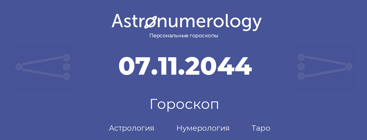 гороскоп астрологии, нумерологии и таро по дню рождения 07.11.2044 (07 ноября 2044, года)
