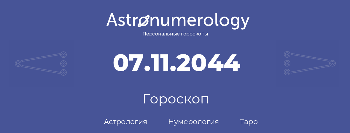 гороскоп астрологии, нумерологии и таро по дню рождения 07.11.2044 (7 ноября 2044, года)