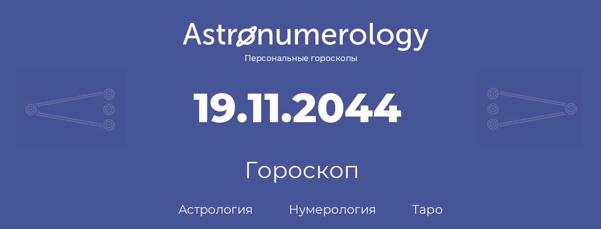 гороскоп астрологии, нумерологии и таро по дню рождения 19.11.2044 (19 ноября 2044, года)