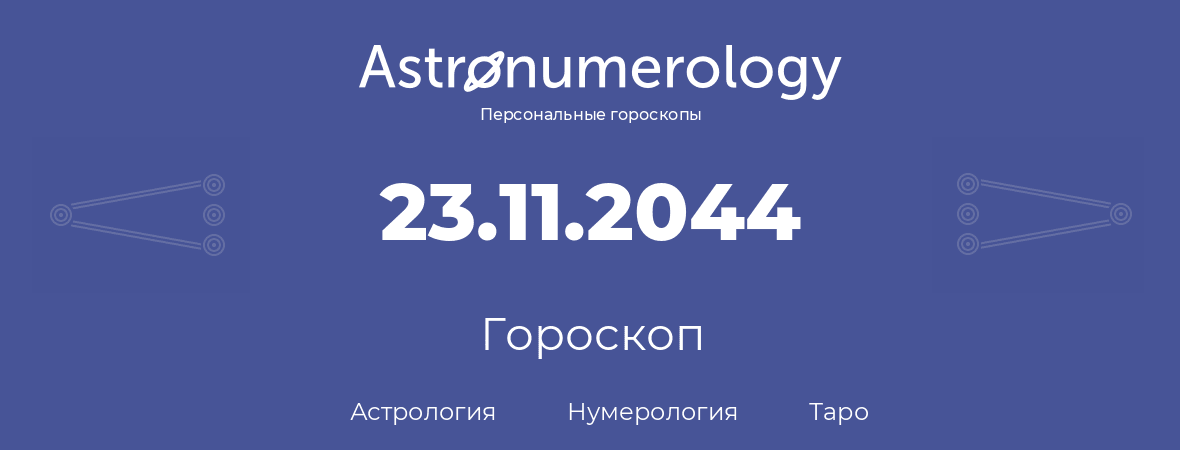 гороскоп астрологии, нумерологии и таро по дню рождения 23.11.2044 (23 ноября 2044, года)