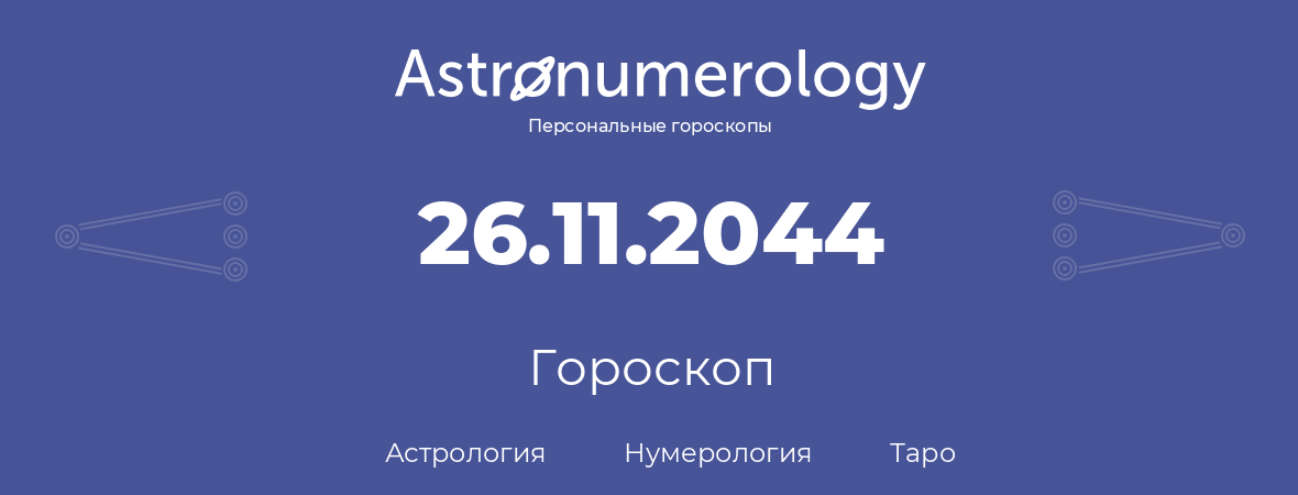 гороскоп астрологии, нумерологии и таро по дню рождения 26.11.2044 (26 ноября 2044, года)